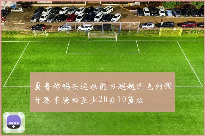 夏普称锡安运动能力超越巴克利预计赛季场均至少20分10篮板