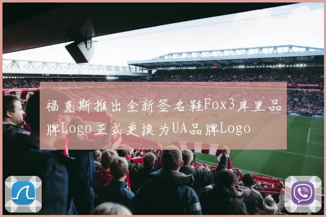 福克斯推出全新签名鞋Fox3库里品牌Logo正式更换为UA品牌Logo