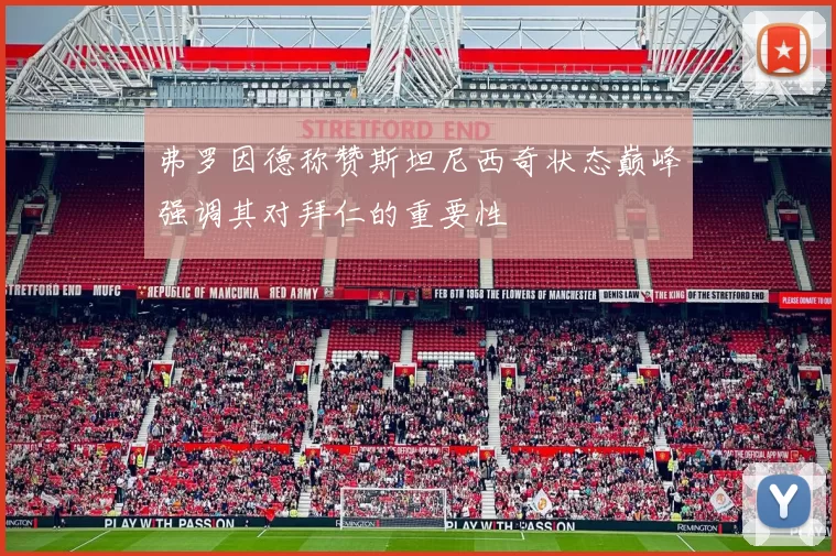 弗罗因德称赞斯坦尼西奇状态巅峰强调其对拜仁的重要性