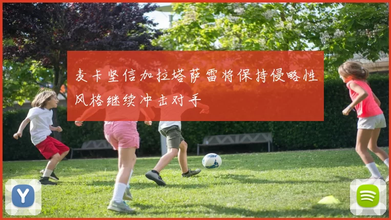 麦卡坚信加拉塔萨雷将保持侵略性风格继续冲击对手