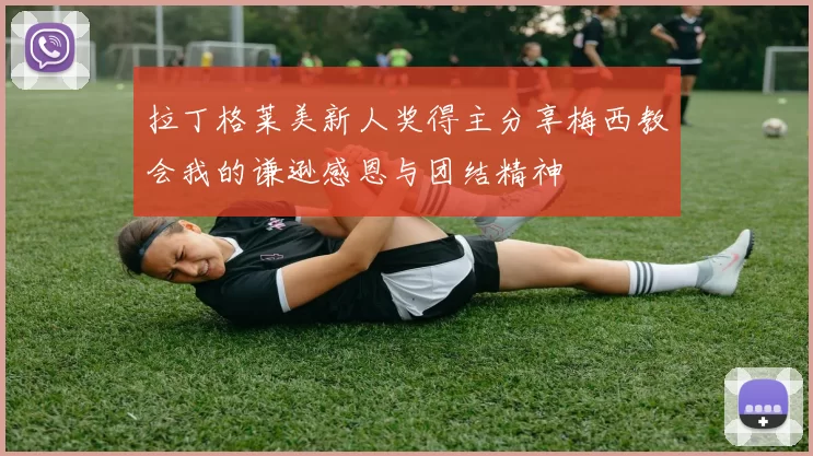 拉丁格莱美新人奖得主分享梅西教会我的谦逊感恩与团结精神