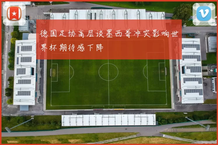 德国足协高层谈墨西哥冲突影响世界杯期待感下降