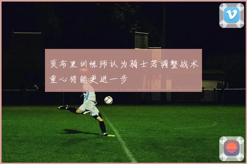莫布里训练师认为骑士若调整战术重心将能更进一步