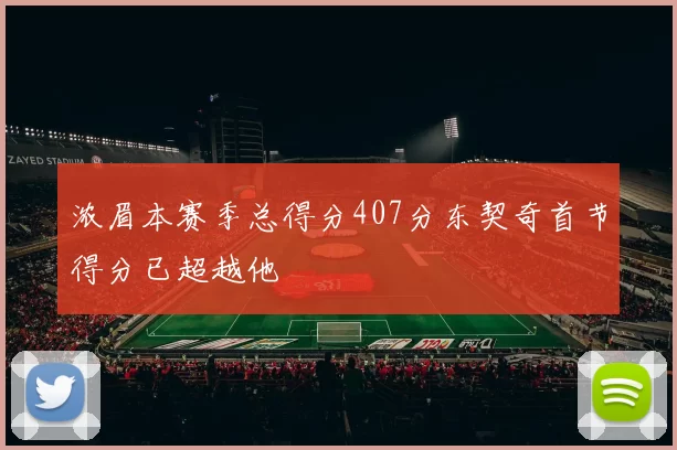 浓眉本赛季总得分407分东契奇首节得分已超越他