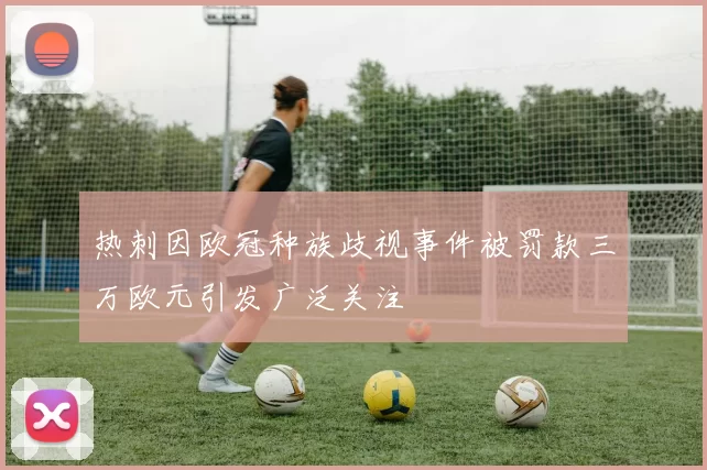 热刺因欧冠种族歧视事件被罚款三万欧元引发广泛关注